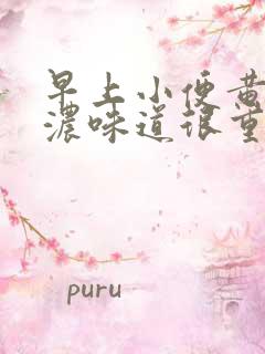 早上小便黄色很浓味道很重