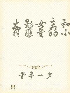 火影女主和我爱罗恋爱的小说