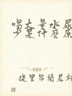 喝大量水尿却很少是什么原因