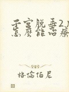 子宫脱垂2度,怎么能治疗