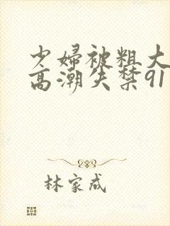 少妇被粗大爽到高潮失禁91