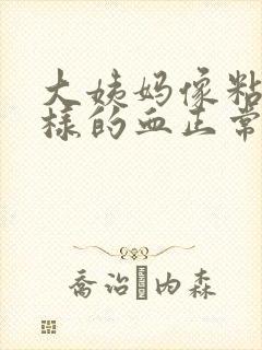 大姨妈像粘液一样的血正常吗