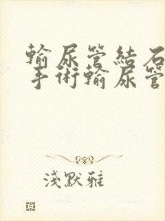 输尿管结石软镜手术输尿管狭窄