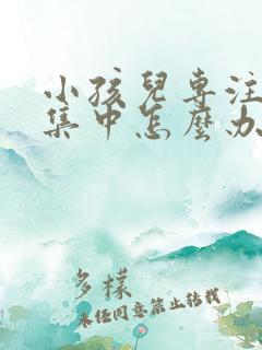 小孩儿专注力不集中怎么办