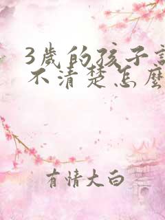 3岁的孩子说话不清楚怎么办