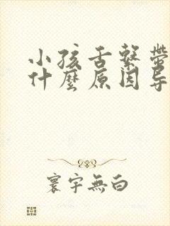 小孩舌系带短是什么原因导致