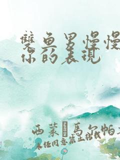 双鱼男慢慢疏远你的表现