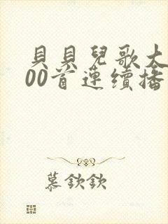 贝贝儿歌大全100首连续播放