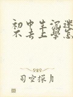 初中生沉迷手机不去上学怎么办