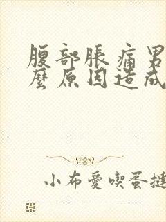 腹部胀痛男性什么原因造成的