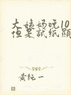 大姨妈晚10天但是试纸显示没有怀孕