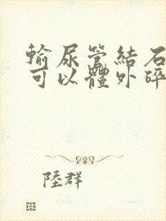 输尿管结石下段可以体外碎石