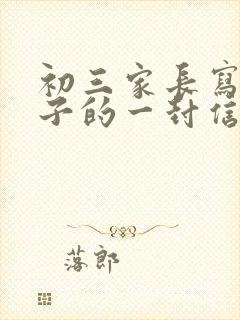 初三家长写给孩子的一封信600字_家长写