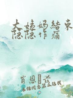 大姨妈结束肚子隐隐作痛