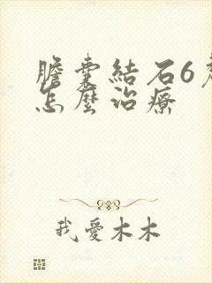 胆囊结石6厘米怎么治疗