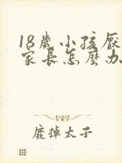 18岁小孩厌学家长怎么办