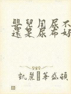 婴儿用尿不湿好还是尿布好