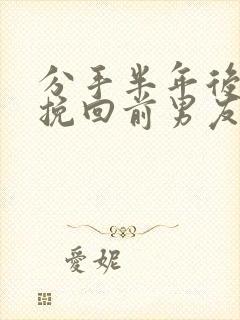 分手半年后怎么挽回前男友