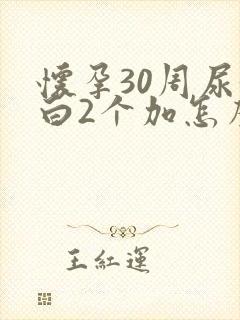 怀孕30周尿蛋白2个加怎么办
