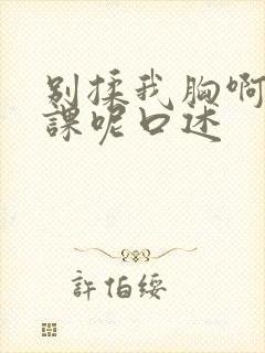 别揉我胸啊嗯上课呢口述