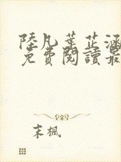 陆凡叶芷涵全文免费阅读最新章节更新