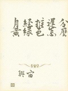 月经推迟分泌物黄绿色怎么回事