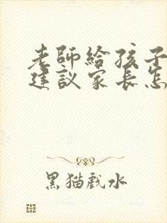 老师给孩子提出建议家长怎么回复