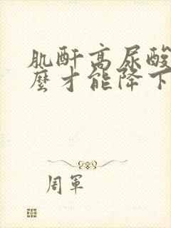 肌酐高尿酸高怎么才能降下来