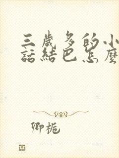 三岁多的小孩说话结巴怎么办