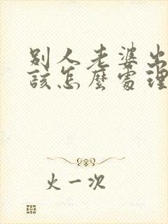 别人老婆出轨了该怎么处理第三者