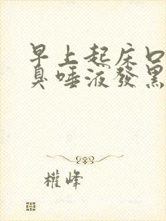 早上起床口苦口臭唾液发黑