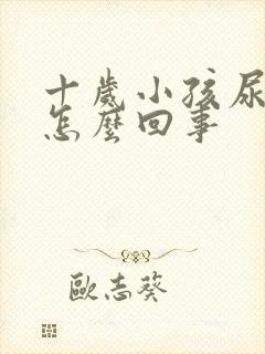 十岁小孩尿黄是怎么回事