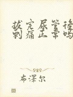 拔完尿管后小便刺痛正常吗