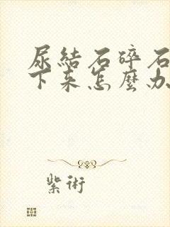 尿结石碎石碎不下来怎么办