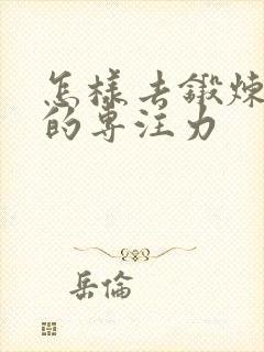 怎样去锻炼孩子的专注力