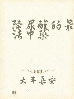 降尿酸的最佳方法中药