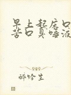 早上起床口干口苦口臭唾液浑浊发黄