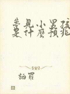 梦见小男孩拉尿是什么预兆周公解梦