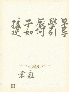 孩子厌学早熟叛逆如何引导