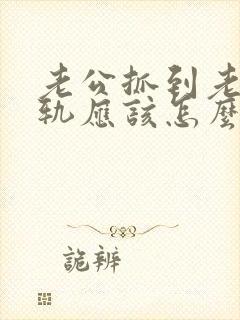 老公抓到老婆出轨应该怎么处理