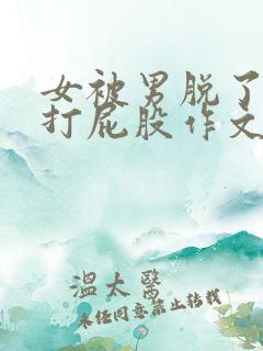 女被男脱了内裤打屁股作文