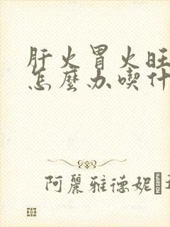 肝火胃火旺口臭怎么办吃什么药能消