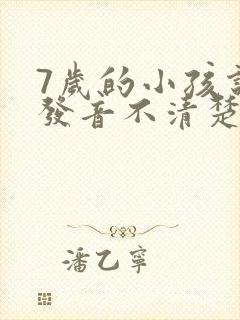 7岁的小孩说话发音不清楚怎么办