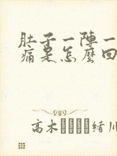 肚子一阵一阵的痛是怎么回事男人