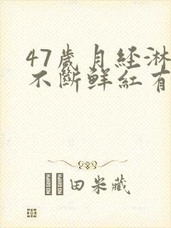 47岁月经淋漓不断鲜红有血块