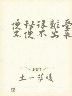 便秘很难受想便又便不出来怎么办