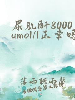 尿肌酐8000umol/l正常吗