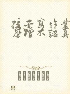 孩子写作业拖拉磨蹭不认真