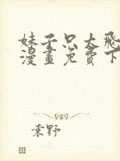 妹子只太飞升了漫画免费下拉