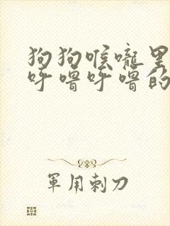 狗狗喉咙里发出呼噜呼噜的声音是什么原因